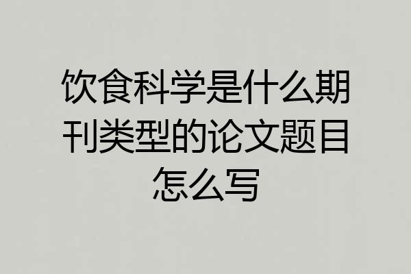 饮食科学是什么期刊类型的论文题目怎么写