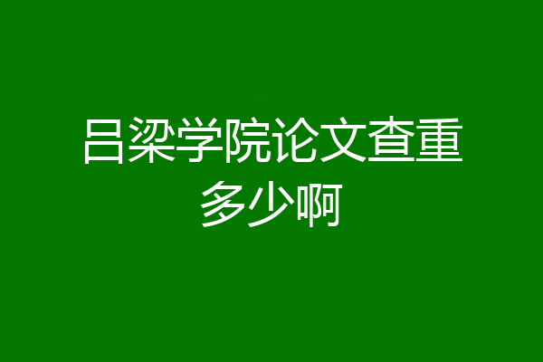 吕梁学院论文查重多少啊