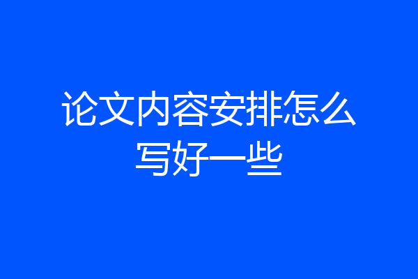 论文内容安排怎么写好一些