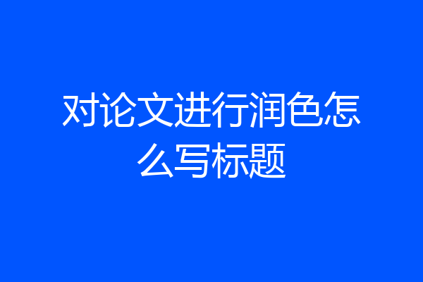 对论文进行润色怎么写标题