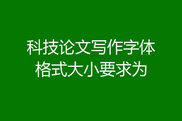 科技论文写作字体格式大小要求为