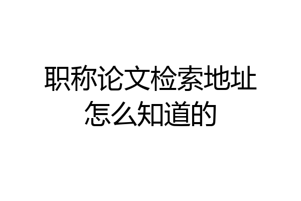 职称论文检索地址怎么知道的