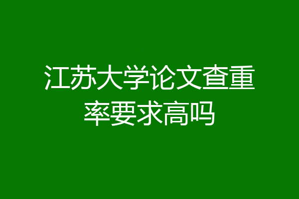 江苏大学论文查重率要求高吗