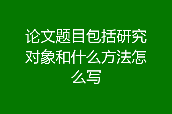 论文题目包括研究对象和什么方法怎么写