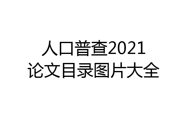 人口普查2021论文目录图片大全