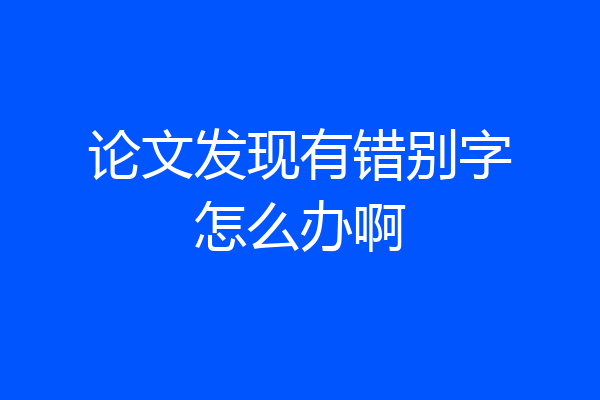 论文发现有错别字怎么办啊
