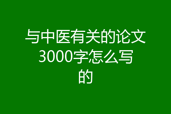 与中医有关的论文3000字怎么写的