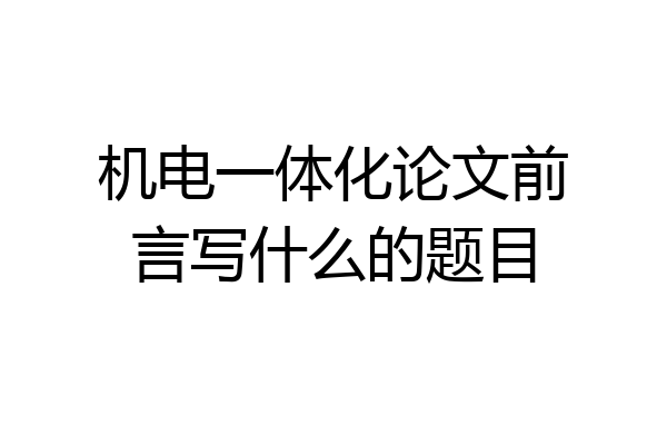 机电一体化论文前言写什么的题目