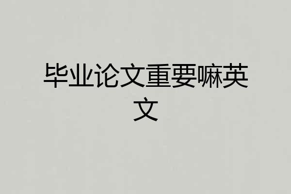 毕业论文重要嘛英文