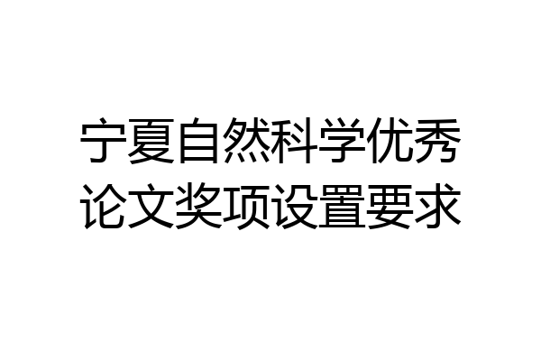 宁夏自然科学优秀论文奖项设置要求