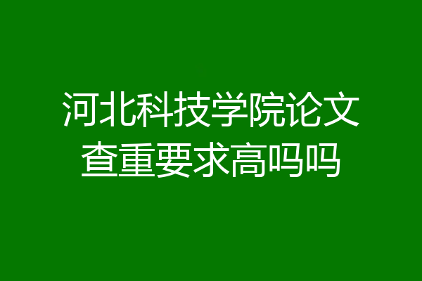 河北科技学院论文查重要求高吗吗