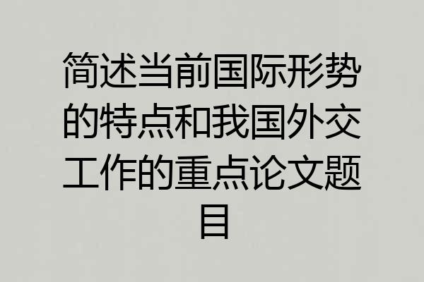 简述当前国际形势的特点和我国外交工作的重点论文题目