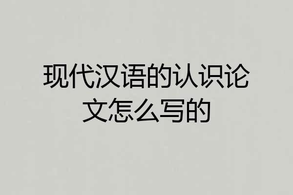 现代汉语的认识论文怎么写的