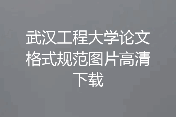 武汉工程大学论文格式规范图片高清下载