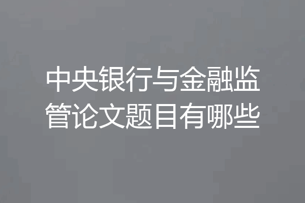 中央银行与金融监管论文题目有哪些