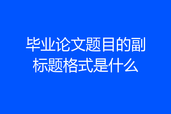 毕业论文题目的副标题格式是什么