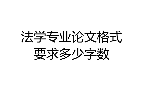 法学专业论文格式要求多少字数