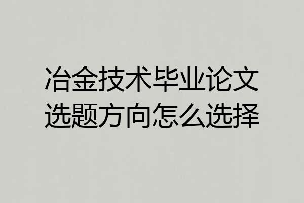 冶金技术毕业论文选题方向怎么选择