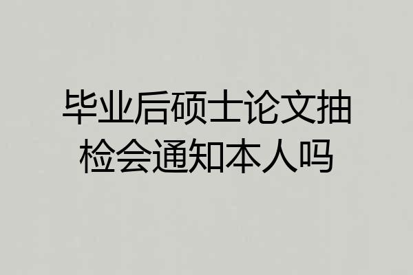 毕业后硕士论文抽检会通知本人吗