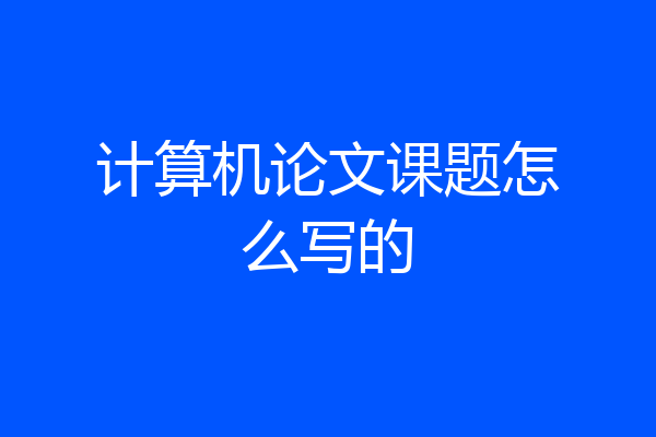 计算机论文课题怎么写的