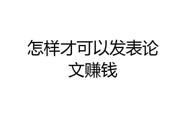 怎样才可以发表论文赚钱
