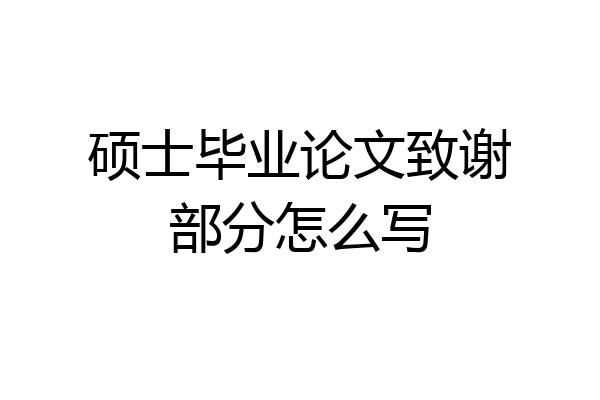 硕士毕业论文致谢部分怎么写
