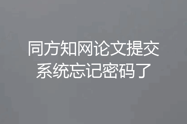 同方知网论文提交系统忘记密码了