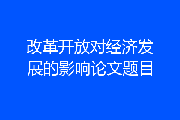 改革开放对经济发展的影响论文题目