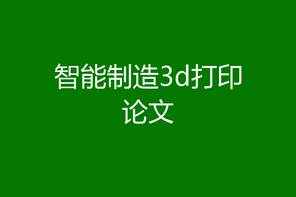 智能制造3d打印论文