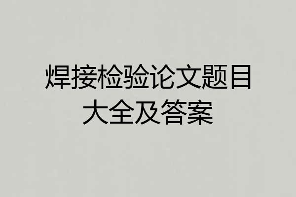 焊接检验论文题目大全及答案