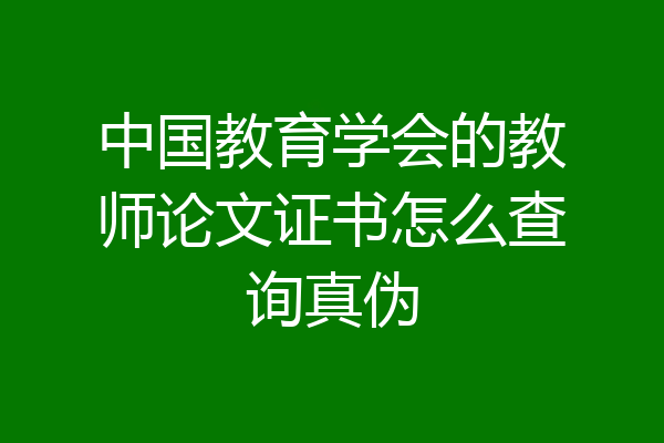 中国教育学会的教师论文证书怎么查询真伪