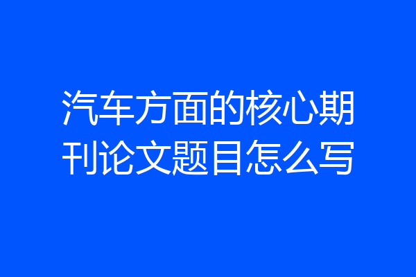 汽车方面的核心期刊论文题目怎么写