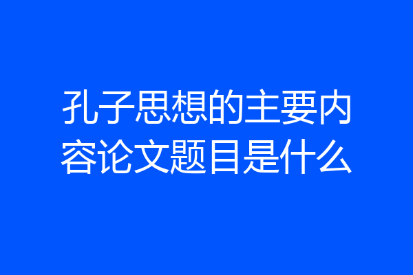 孔子思想的主要内容论文题目是什么
