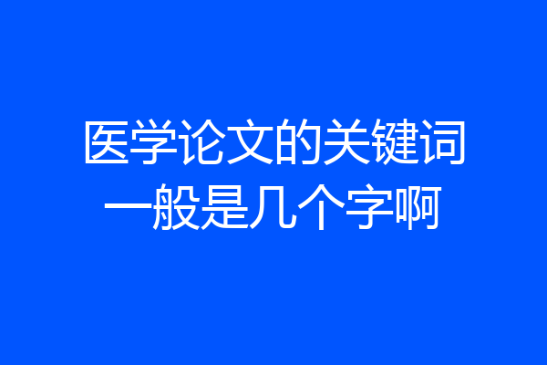 医学论文的关键词一般是几个字啊