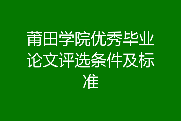 莆田学院优秀毕业论文评选条件及标准
