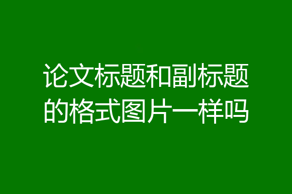 论文标题和副标题的格式图片一样吗