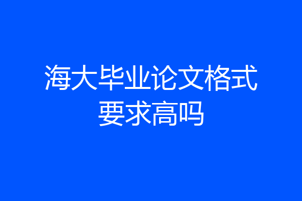 海大毕业论文格式要求高吗