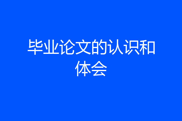 毕业论文的认识和体会