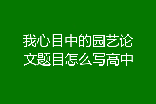 我心目中的园艺论文题目怎么写高中
