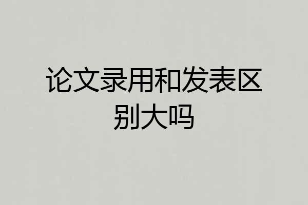 论文录用和发表区别大吗