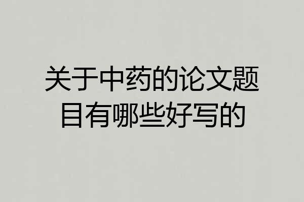 关于中药的论文题目有哪些好写的