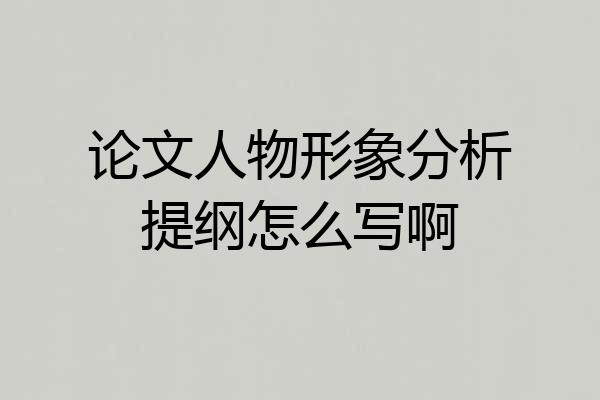 论文人物形象分析提纲怎么写啊