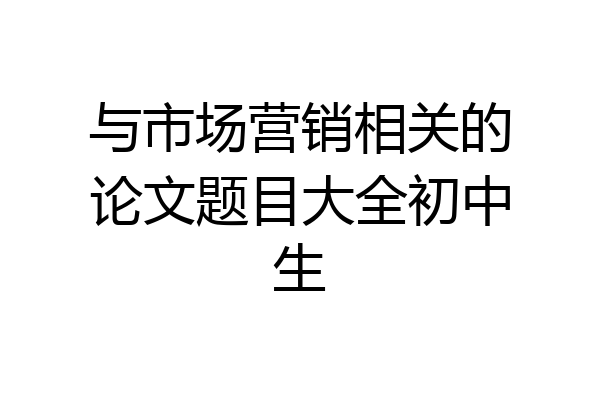 与市场营销相关的论文题目大全初中生