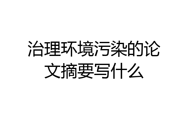治理环境污染的论文摘要写什么