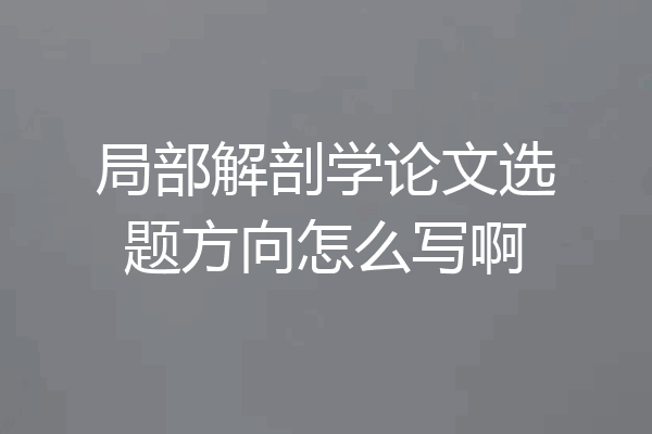 局部解剖学论文选题方向怎么写啊