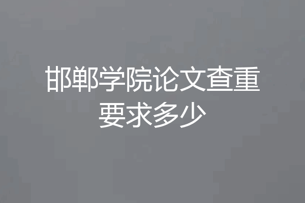 邯郸学院论文查重要求多少