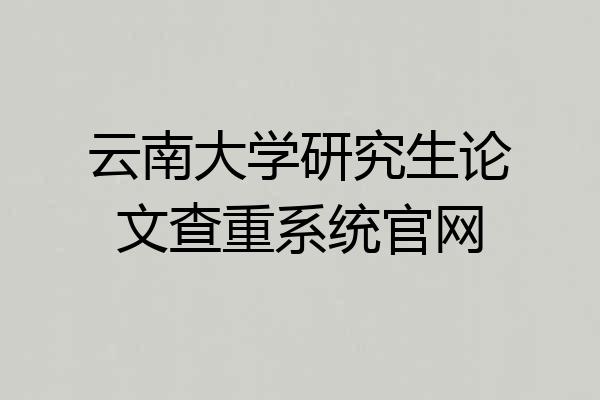 云南大学研究生论文查重系统官网