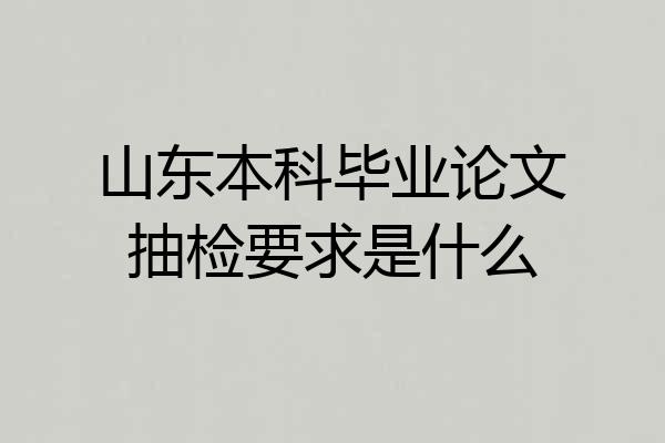 山东本科毕业论文抽检要求是什么