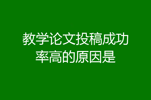 教学论文投稿成功率高的原因是