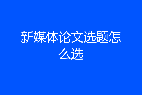 新媒体论文选题怎么选